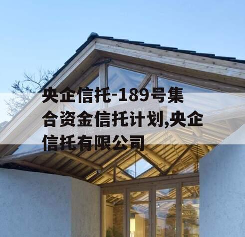 央企信托-189号集合资金信托计划,央企信托有限公司