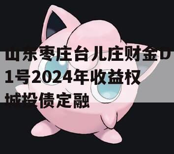 山东枣庄台儿庄财金D1号2024年收益权城投债定融