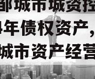 山东邹城市城资控政信2024年债权资产,邹城城市资产经营有限公司