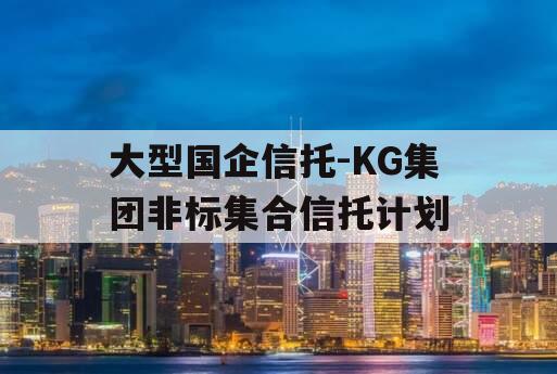 大型国企信托-KG集团非标集合信托计划