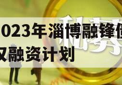 2023年淄博融锋债权融资计划