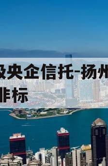 A级央企信托-扬州江都非标