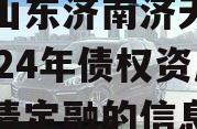 关于山东济南济天桥投资2024年债权资产城投债定融的信息