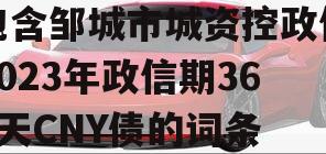 包含邹城市城资控政信2023年政信期364天CNY债的词条