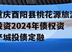 重庆酉阳县桃花源旅游投资2024年债权资产城投债定融