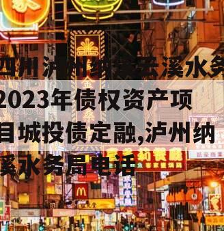 四川泸州纳溪云溪水务2023年债权资产项目城投债定融,泸州纳溪水务局电话