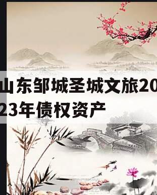 山东邹城圣城文旅2023年债权资产