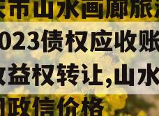 重庆市山水画廊旅游开发2023债权应收账款收益权转让,山水画廊门政信价格