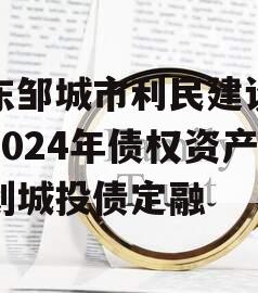 山东邹城市利民建设发展2024年债权资产计划城投债定融