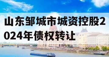 山东邹城市城资控股2024年债权转让
