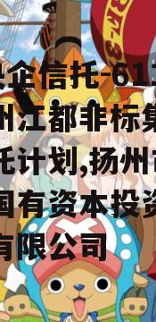 A级央企信托-611号扬州江都非标集合资金信托计划,扬州市江都区国有资本投资运营集团有限公司