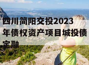 四川简阳交投2023年债权资产项目城投债定融 四川简阳交投2023年债权资产项目城投债定融