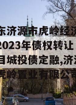 山东济源市虎岭经济发展2023年债权转让项目城投债定融,济源市虎岭置业有限公司