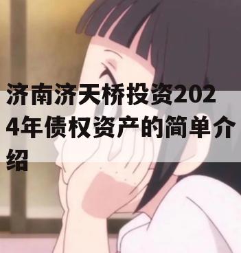 济南济天桥投资2024年债权资产的简单介绍