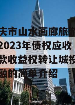 重庆市山水画廊旅游开发2023年债权应收账款收益权转让城投债定融的简单介绍