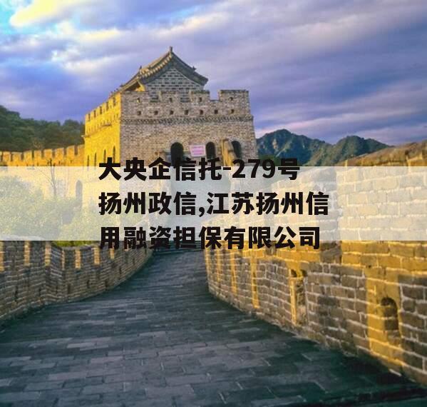 大央企信托-279号扬州政信,江苏扬州信用融资担保有限公司