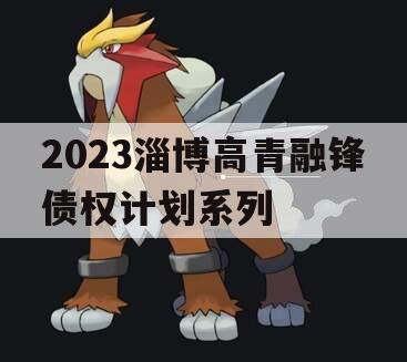 2023淄博高青融锋债权计划系列