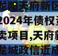 四川龙阳天府新区建设投资2024年债权资产拍卖项目,天府新区天府龙城政信近成交价