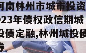 河南林州市城市投资2023年债权政信期城投债定融,林州城投债券