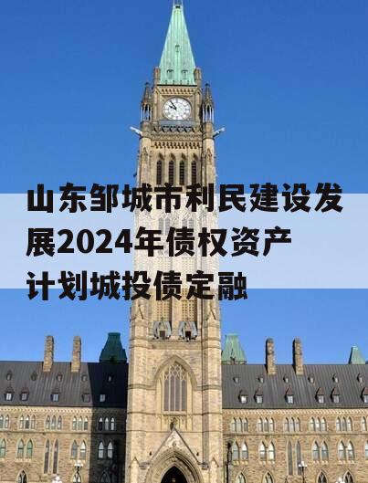 山东邹城市利民建设发展2024年债权资产计划城投债定融