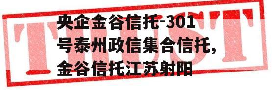 央企金谷信托-301号泰州政信集合信托,金谷信托江苏射阳