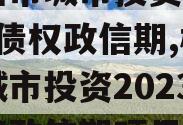 林州市城市投资2023年债权政信期,林州市城市投资2023年债权政信期项目