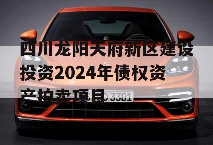 四川龙阳天府新区建设投资2024年债权资产拍卖项目