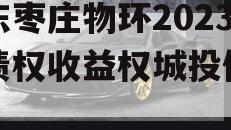 山东枣庄物环2023年债权收益权城投债定融