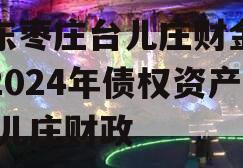 山东枣庄台儿庄财金投资2024年债权资产,台儿庄财政