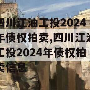 四川江油工投2024年债权拍卖,四川江油工投2024年债权拍卖信息
