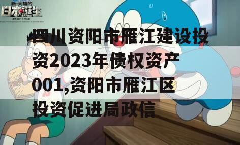四川资阳市雁江建设投资2023年债权资产001,资阳市雁江区投资促进局政信