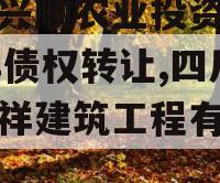 四川兴顺农业投资2024年债权转让,四川兴顺祥建筑工程有限公司