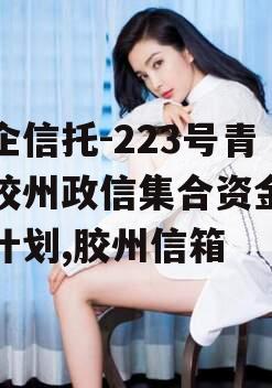 央企信托-223号青岛胶州政信集合资金信托计划,胶州信箱
