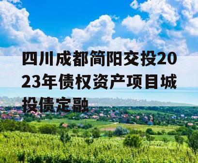 四川成都简阳交投2023年债权资产项目城投债定融