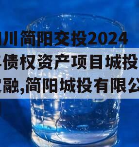 四川简阳交投2024年债权资产项目城投债定融,简阳城投有限公司