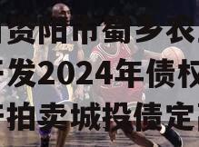 四川资阳市蜀乡农业投资开发2024年债权资产拍卖城投债定融