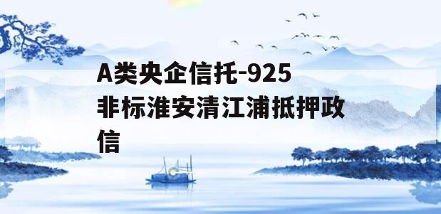A类央企信托-925非标淮安清江浦抵押政信