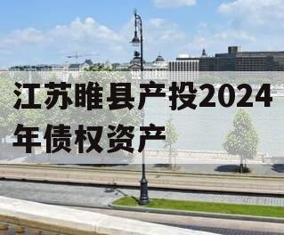 江苏睢县产投2024年债权资产