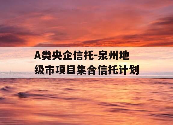 A类央企信托-泉州地级市项目集合信托计划