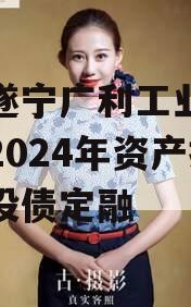 四川遂宁广利工业发展特定2024年资产拍卖城投债定融