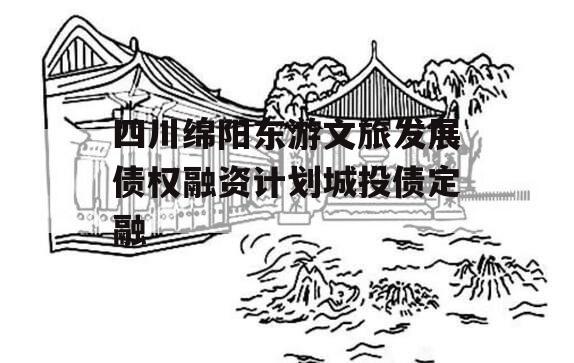 四川绵阳东游文旅发展债权融资计划城投债定融