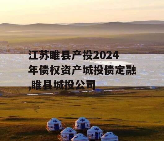 江苏睢县产投2024年债权资产城投债定融,睢县城投公司