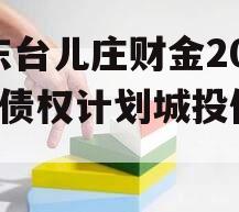 山东台儿庄财金2024年债权计划城投债定融 山东台儿庄财金2024年债权计划城投债定融