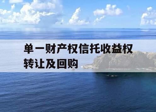 单一财产权信托收益权转让及回购