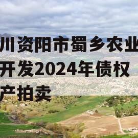 四川资阳市蜀乡农业投资开发2024年债权资产拍卖