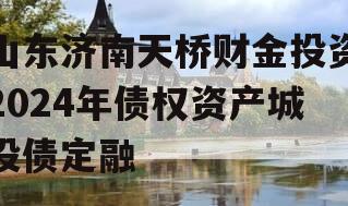 山东济南天桥财金投资2024年债权资产城投债定融 山东济南天桥财金投资2024年债权资产城投债定融