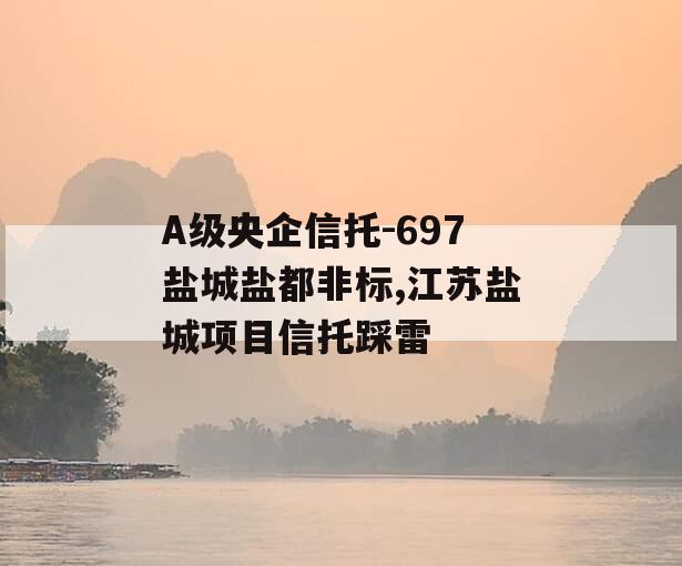 A级央企信托-697盐城盐都非标,江苏盐城项目信托踩雷