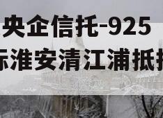 A类央企信托-925非标淮安清江浦抵押政信