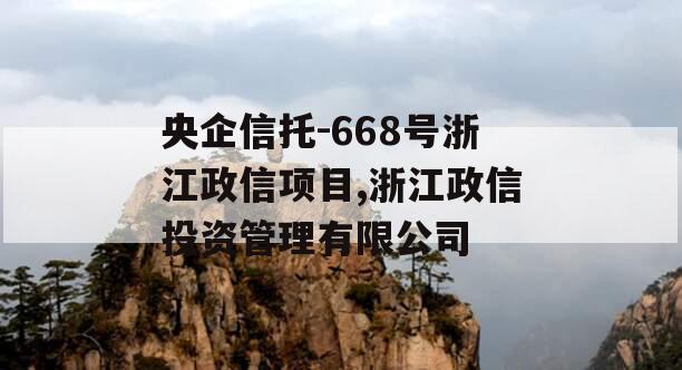 央企信托-668号浙江政信项目,浙江政信投资管理有限公司