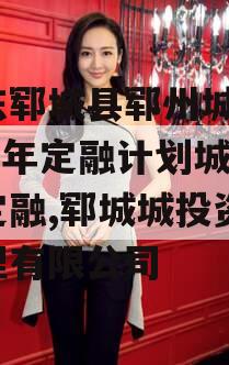 山东郓城县郓州城发2024年定融计划城投债定融,郓城城投资产管理有限公司